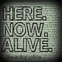 Here. Now. Alive.