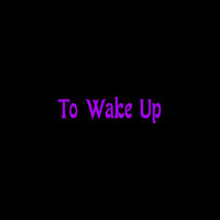 To Wake Up