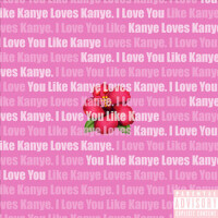 I Love You Like Kanye Loves Kanye (Explicit)