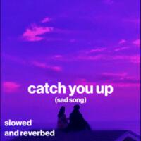 catch you up (sad song) (slowed and reverb)