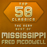 Top 50 Classics - The Very Best of Mississippi Fred McDowell