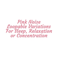 Pink Noise: Loopable Variations for Sleep, Relaxation or Concentration