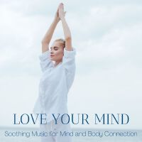 Love Your Mind: Soothing Music for Mind and Body Connection, Conscious Breathing and Contemplation