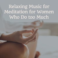 Relaxing Music for Meditation for Women Who Do too Much