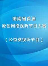 湖南省首屆原創網路視聽節目大賽（公益類視聽節目）最新一期線上看_全集完整版高清線上看 - 蟲蟲綜藝