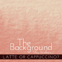 The Background - Latte Or Cappuccino?