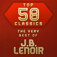 Top 50 Classics - The Very Best of J.B. Lenoir