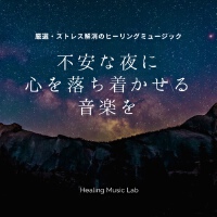 厳選・ストレス解消のヒーリングミュージック -不安な夜に心を落ち著かせる音楽を-