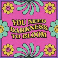 You Need Darkness To Bloom